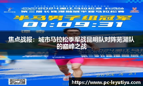 焦点战报：城市马拉松季军战昆明队对阵芜湖队的巅峰之战